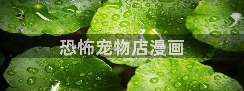滑溜溜漫画韩漫免费观看：恐怖宠物店漫画
