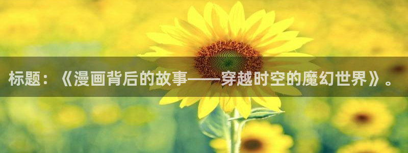 韩漫18免费在线观看：标题：《漫画背后的故事——穿越时空的魔幻世界》。