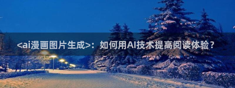 哪里有韩漫看：<ai漫画图片生成>：如何用AI技术提高阅读体验？