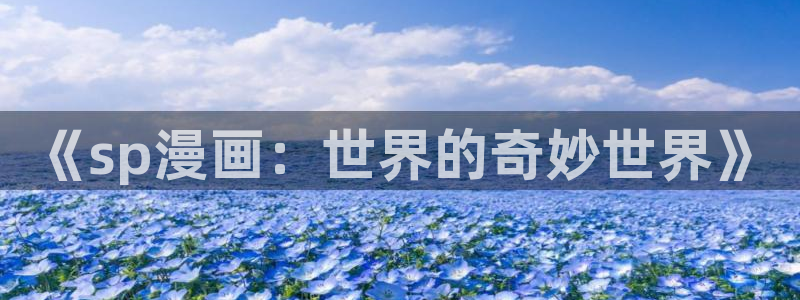 韩漫免费观看地址：《sp漫画：世界的奇妙世界》