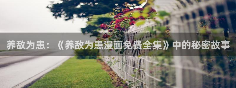 贝勒漫画韩漫免费观看：养敌为患：《养敌为患漫画免费全集》中的秘密故事