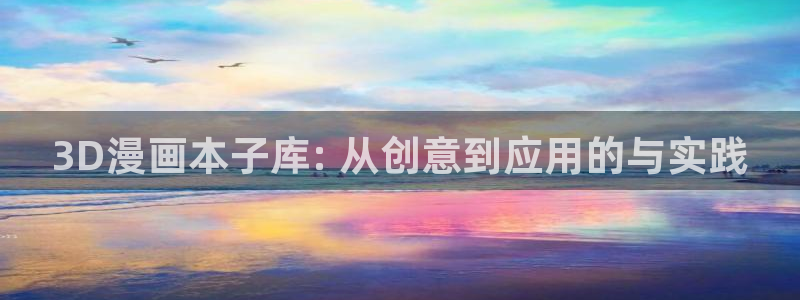 歪歪漫画韩漫免费：3D漫画本子库: 从创意到应用的与实践