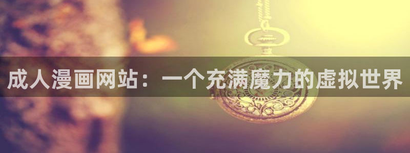 专看韩漫的漫画软件：成人漫画网站：一个充满魔力的虚拟世界