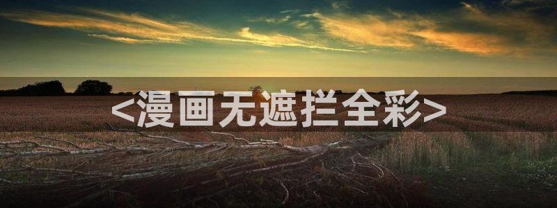 韩漫漫画免费阅读看漫画下拉下载：<漫画无遮拦全彩>