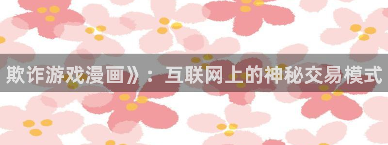 漫画免费韩漫黄：欺诈游戏漫画》：互联网上的神秘交易模式