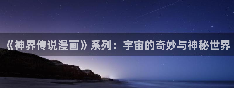 韩漫网站免费无删减：《神界传说漫画》系列：宇宙的奇妙与神秘世界