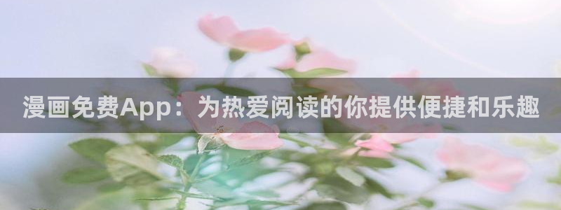 韩漫画全集免费阅读：漫画免费App：为热爱阅读的你提供便捷和乐趣