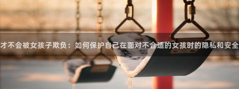 免费看韩漫大全：才不会被女孩子欺负：如何保护自己在面对不合适的女孩时的隐私和安全