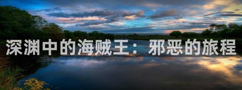 韩漫羞羞漫画在线看：深渊中的海贼王：邪恶的旅程
