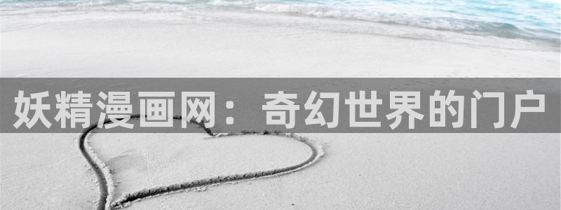 韩漫免费观看无删减版：妖精漫画网：奇幻世界的门户