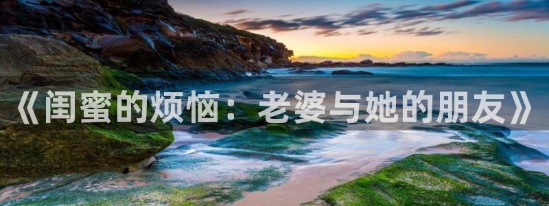 韩漫免费版在线阅读下拉：《闺蜜的烦恼：老婆与她的朋友》