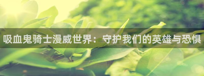 韩漫观看免费：吸血鬼骑士漫威世界：守护我们的英雄与恐惧